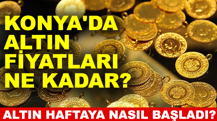 Altın haftaya nasıl başladı? Konya'da altın fiyatları ne kadar?