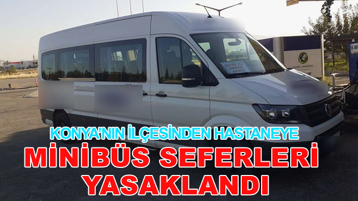 Konya’nın ilçesinden hastaneye minibüs seferleri yasaklandı: Vatandaş da, minibüs firmaları da mağdur
