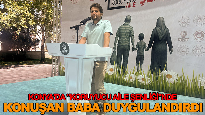 Konya'da "Koruyucu Aile Şenliği"nde konuşan baba duygulandırdı
