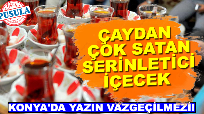 Konya'da yazın vazgeçilmezi! Çaydan çok satan serinletici içecek