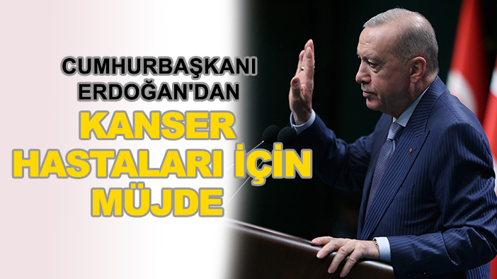 Cumhurbaşkanı Erdoğan'dan kanser hastaları için müjde