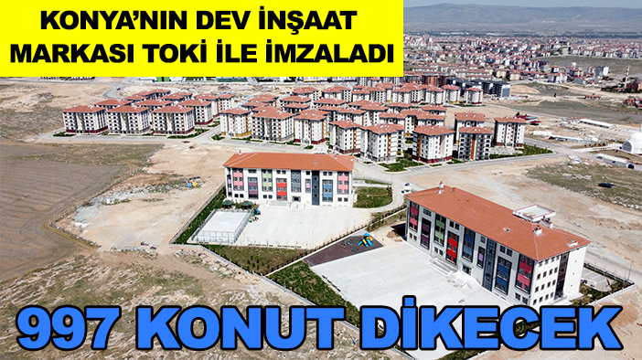 Konya’nın dev inşaat markası TOKİ ile imzaladı: 997 konut dikecek