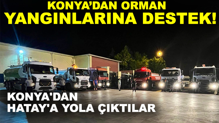 Konya’dan orman yangınlarına destek! Konya'dan Hatay'a yola çıktılar