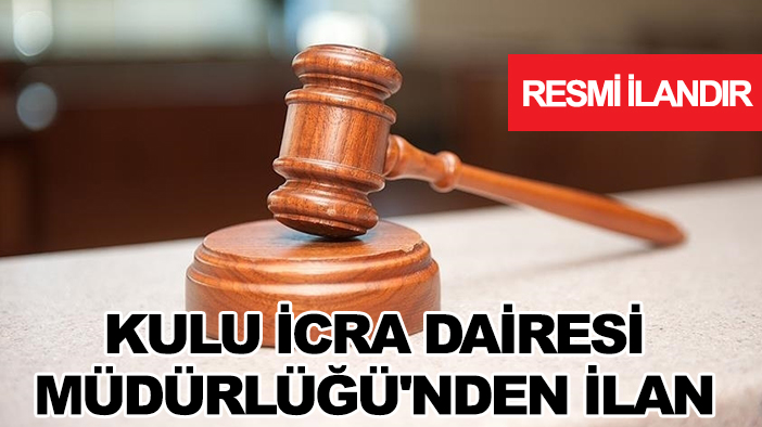 Kulu İcra Dairesi Müdürlüğü'nden ilan