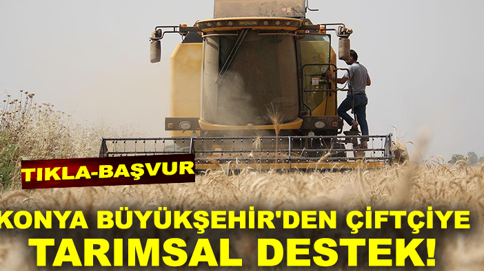 Konya Büyükşehir'den çiftçiye tarımsal destek! TIKLA-BAŞVUR