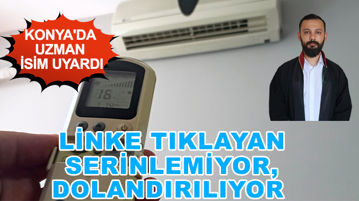 Konya'da uzman isim uyardı: Linke tıklayan serinlemiyor, dolandırılıyor