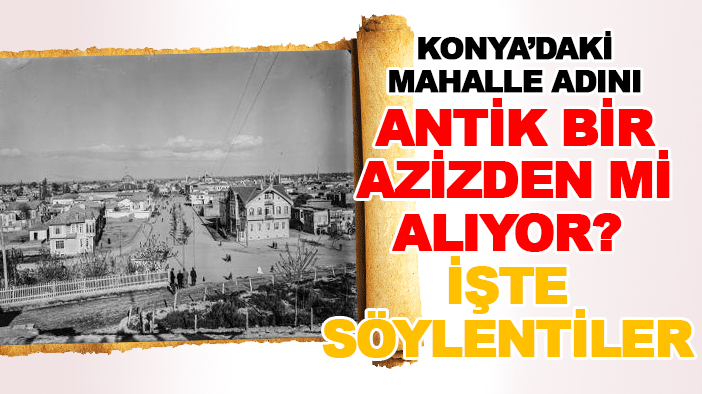 Konya’daki mahalle adını antik bir azizden mi alıyor? İşte söylentiler