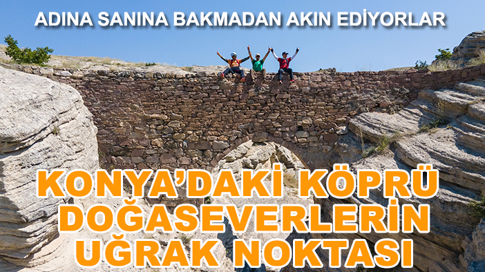 Adına sanına bakmadan akın ediyorlar: Konya'daki köprü doğaseverlerin uğrak noktası