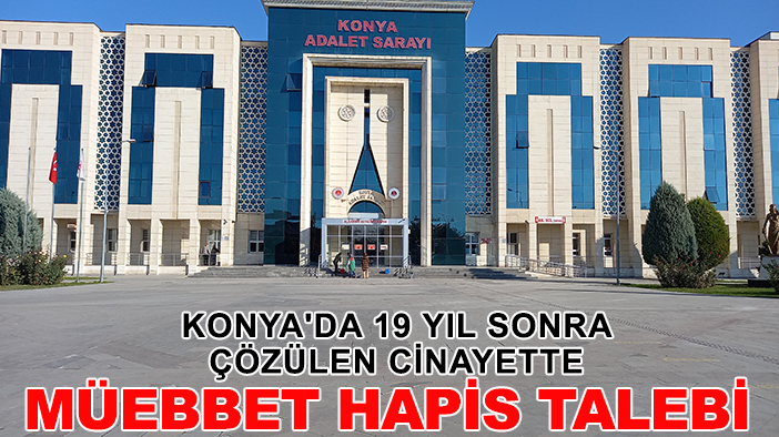 Konya'da 19 yıl sonra çözülen cinayette müebbet hapis talebi