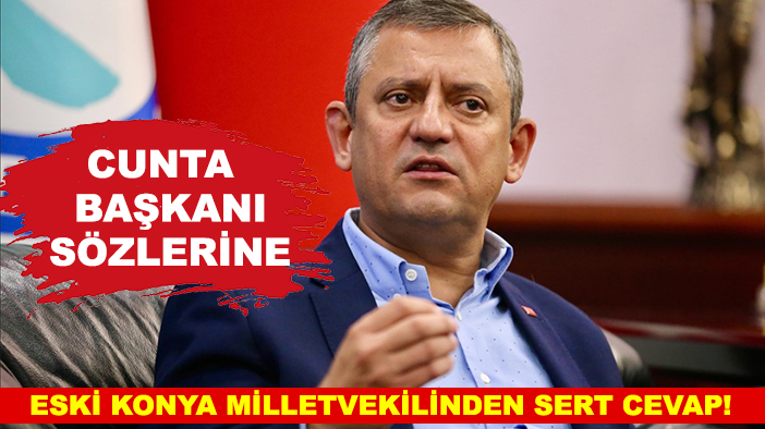 CHP Genel Başkanı Özel'in, 'cunta başkanı' sözlerine eski Konya Milletvekilinden sert cevap!