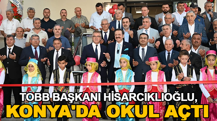 TOBB Başkanı Hisarcıklıoğlu, Konya'da okul açtı