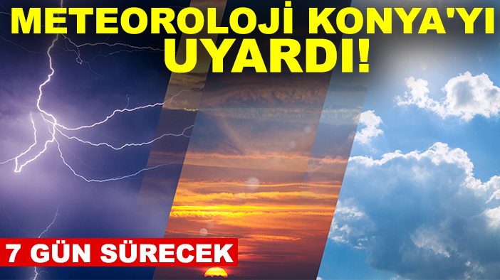 Meteoroloji Konya'yı uyardı! 7 gün sürecek