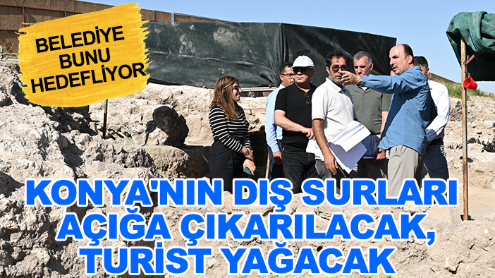 Belediye bunu hedefliyor: Konya'nın dış surları açığa çıkarılacak, turist yağacak