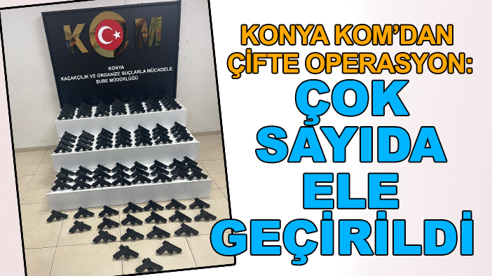 Konya KOM’dan çifte operasyon: Çok sayıda ele geçirildi