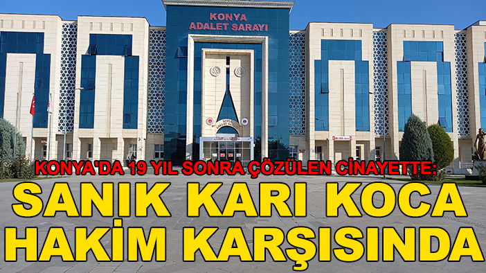 Konya'da 19 yıl sonra çözülen cinayette: Sanık karı koca hakim karşısında