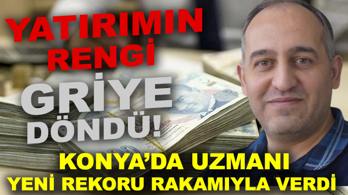 Yatırımın rengi griye döndü! Konya'da uzmanı yeni rekoru rakamıyla verdi
