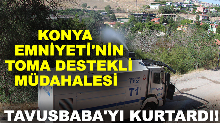 Konya Emniyeti'nin TOMA destekli müdahalesi Tavusbaba'yı kurtardı!