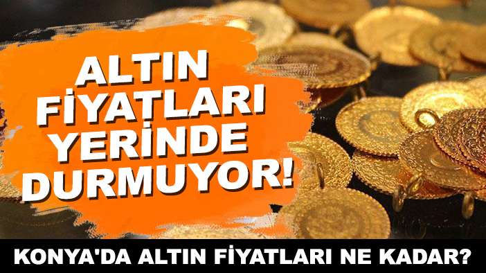 Altın fiyatları yerinde durmuyor! Konya'da altın fiyatları ne kadar?