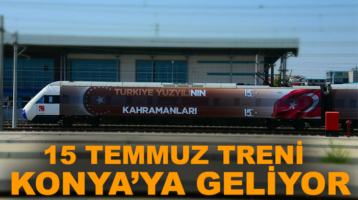 15 Temmuz Treni Konya’ya geliyor