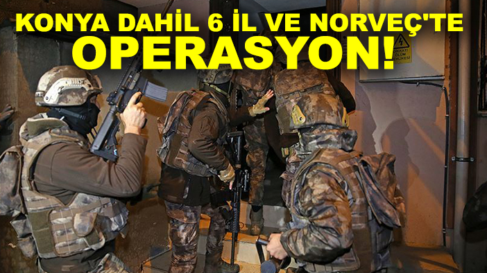 Konya dahil 6 il ve Norveç'te operasyon! Organize suç örgütüne darbe