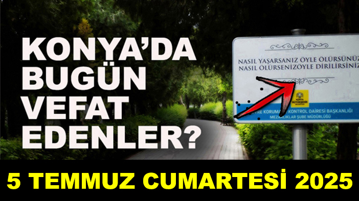 Konya’da bugün vefat edenler? 5 Temmuz Cumartesi 2025