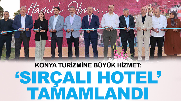 Konya turizmine büyük hizmet: 'Sırçalı Hotel’ tamamlandı
