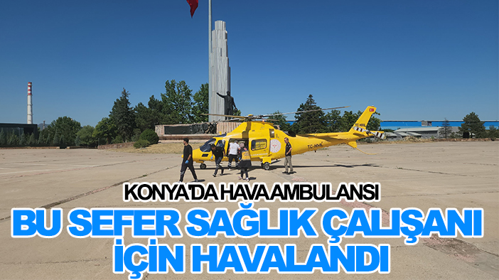 Konya'da hava ambulansı sağlık çalışanı için havalandı