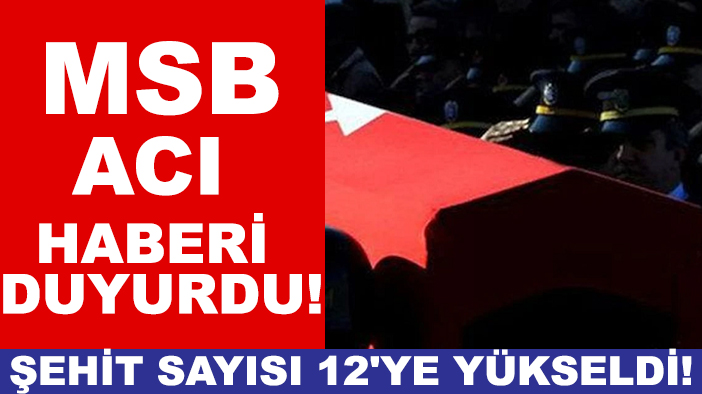 MSB acı haberi duyurdu! Şehit sayısı 12'ye yükseldi!