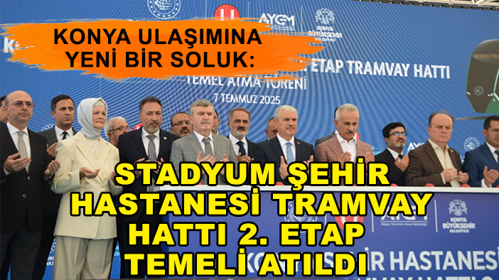 Konya ulaşımına yeni bir soluk: Stadyum Şehir Hastanesi Tramvay Hattı 2. Etap temeli atıldı