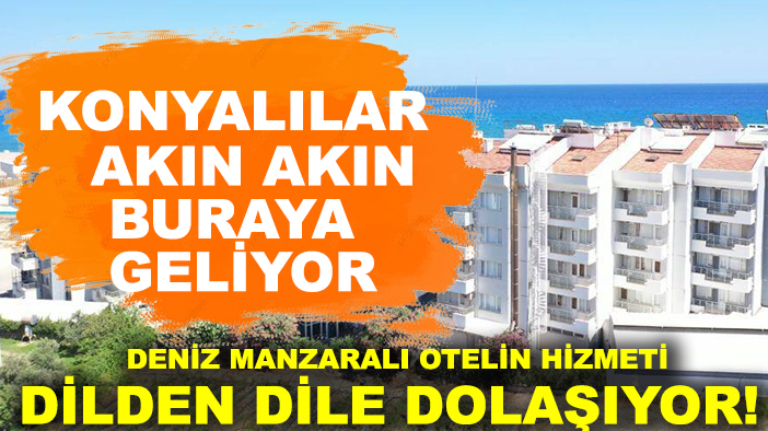 Konyalılar akın akın buraya geliyor: Deniz manzaralı otelin hizmeti dilden dile dolaşıyor!