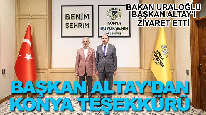 Bakan Uraloğlu Başkan Altay'ı ziyaret etti: Başkan Altay'dan Konya teşekkürü