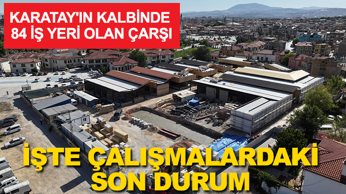 Karatay'ın kalbinde 84 iş yeri olan çarşı: İşte çalışmalardaki son durum