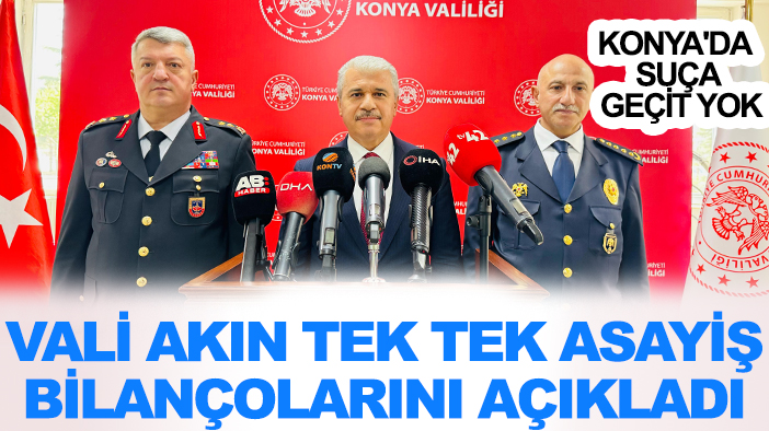 Konya'da suça geçit yok: Vali Akın tek tek asayiş bilançolarını açıkladı