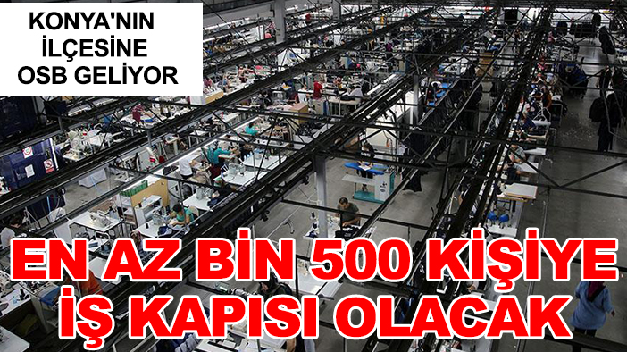Konya'nın ilçesine OSB geliyor: En az bin 500 kişiye iş kapısı olacak