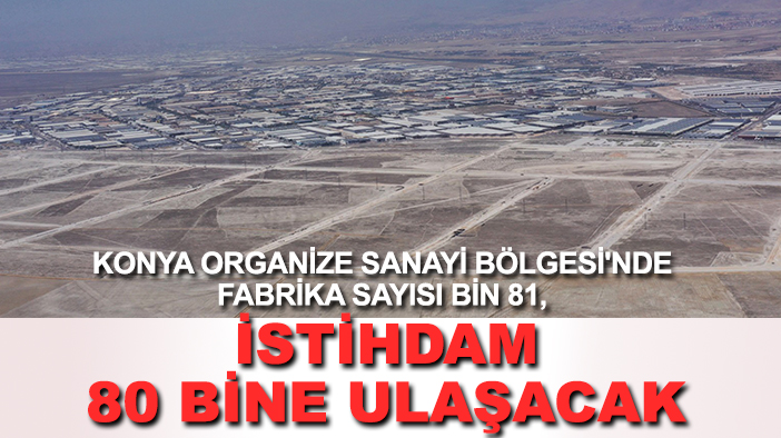 Konya Organize Sanayi Bölgesi'nde fabrika sayısı bin 81, istihdam 80 bine ulaşacak
