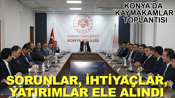 Konya'da kaymakamlar toplantısı: Sorunlar, ihtiyaçlar, yatırımlar ele alındı