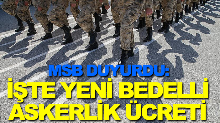MSB duyurdu: İşte yeni bedelli askerlik ücreti