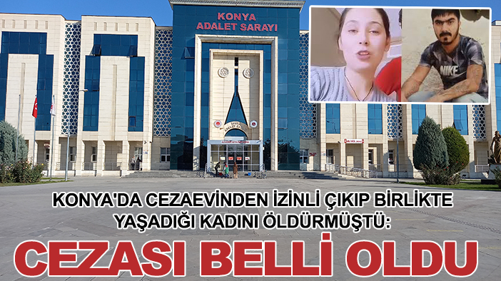 Konya'da cezaevinden izinli çıkıp birlikte yaşadığı kadını öldürmüştü: Cezası belli oldu