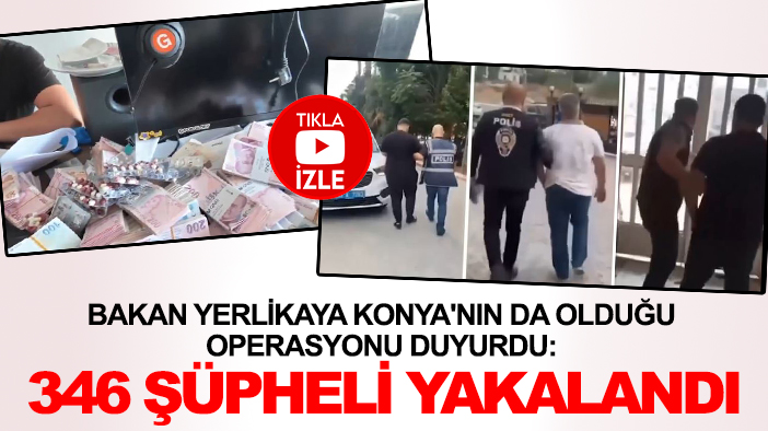 Bakan Yerlikaya Konya'nın da olduğu operasyonu duyurdu: 346 şüpheli yakalandı