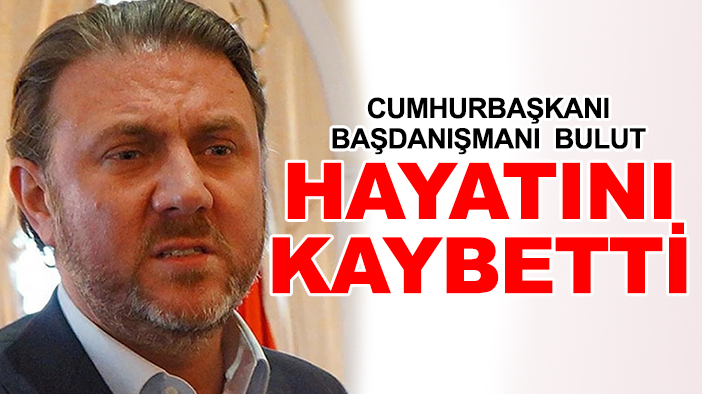 Cumhurbaşkanı Başdanışmanı  Bulut hayatını kaybetti