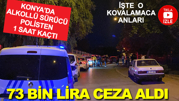 Konya'da alkollü sürücü polisten 1 saat kaçtı: 73 bin lira ceza aldı