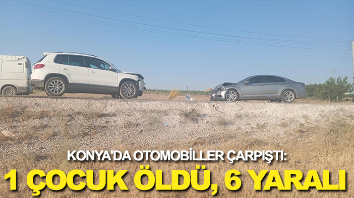 Konya'da otomobiller çarpıştı: 1 çocuk öldü, 6 yaralı