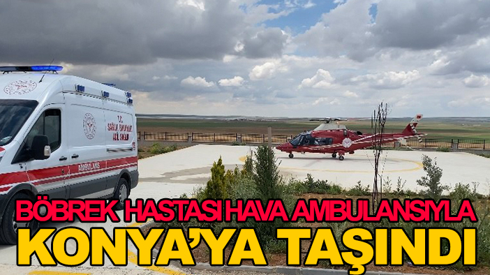 Böbrek hastası hava ambulansıyla Konya’ya taşındı