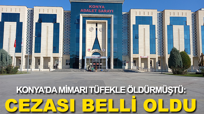 Konya'da mimarı tüfekle öldürmüştü: Cezası belli oldu