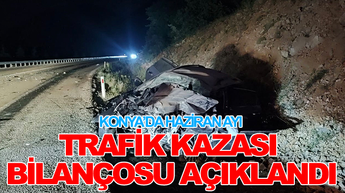 Konya’da haziran ayı trafik kazası bilançosu açıklandı: İşte ölü ve yaralı sayısı