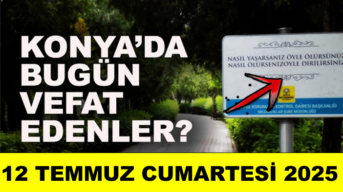 Konya’da bugün vefat edenler? 12 Temmuz Cumartesi 2025