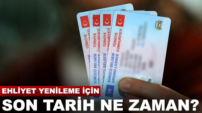 Ehliyet yenileme için son tarih ne zaman?