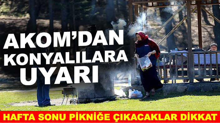 AKOM'dan Konyalılara uyarı! Hafta sonu pikniğe çıkacaklar dikkat