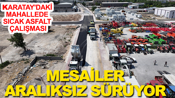 Karatay'daki mahallede sıcak asfalt çalışması: Mesailer aralıksız sürüyor