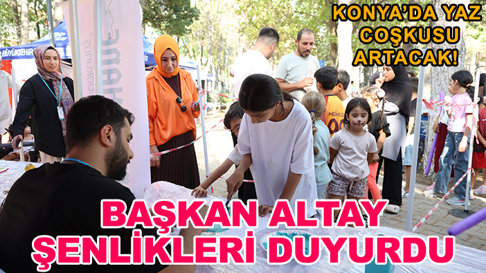 Konya'da yaz coşkusu artacak! Başkan Altay şenlikleri duyurdu